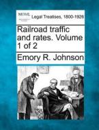 Railroad Traffic And Rates. Volume 1 Of 2 di Emory R. Johnson edito da Gale, Making Of Modern Law