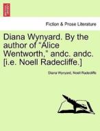 Diana Wynyard. By the author of "Alice Wentworth," andc. andc. [i.e. Noell Radecliffe.] Vol. I di Diana Wynyard, Noell Radecliffe edito da British Library, Historical Print Editions