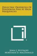 Dielectric Properties of Ponderosa Pine at High Frequencies di John J. Wittkopf, Mortimer D. MacDonald edito da Literary Licensing, LLC