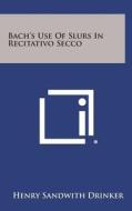 Bach's Use of Slurs in Recitativo Secco di Henry Sandwith Drinker edito da Literary Licensing, LLC