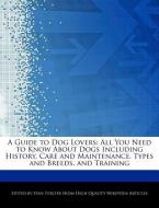 A Guide to Dog Lovers: All You Need to Know about Dogs Including History, Care and Maintenance, Types and Breeds, and Tr di Stan Tercier edito da WEBSTER S DIGITAL SERV S