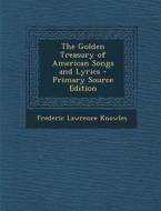 Golden Treasury of American Songs and Lyrics di Frederic Lawrence Knowles edito da Nabu Press