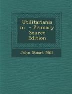 Utilitarianism di John Stuart Mill edito da Nabu Press
