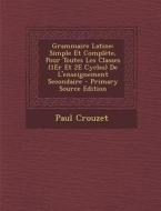 Grammaire Latine: Simple Et Complete, Pour Toutes Les Classes (1er Et 2e Cycles) de L'Enseignement Secondaire - Primary Source Edition di Paul Crouzet edito da Nabu Press