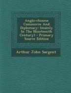 Anglo-Chinese Commerce and Diplomacy: (Mainly in the Nineteenth Century) - Primary Source Edition di Arthur John Sargent edito da Nabu Press