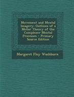 Movement and Mental Imagery: Outlines of a Motor Theory of the Complexer Mental Processes di Margaret Floy Washburn edito da Nabu Press