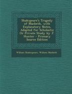 Shakspeare's Tragedy of Macbeth, with Explanatory Notes, Adapted for Scholastic or Private Study by J. Hunter - Primary Source Edition di William Shakespeare, William Macbeth edito da Nabu Press