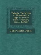 Valhalla: The Myths of Norseland: A Saga, in Twelve Parts di Julia Clinton Jones edito da Nabu Press