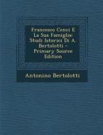Francesco Cenci E La Sua Famiglia: Studi Istorici Di A. Bertolotti - Primary Source Edition di Antonino Bertolotti edito da Nabu Press