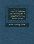 A Grammar of Oscan and Umbrian: With a Collection of Inscriptions and a Glossary - Primary Source Edition di Carl Darling Buck edito da Nabu Press
