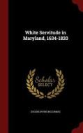 White Servitude In Maryland, 1634-1820 di Eugene Irving McCormac edito da Andesite Press