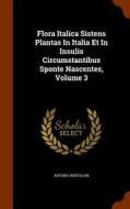 Flora Italica Sistens Plantas In Italia Et In Insulis Circumstantibus Sponte Nascentes, Volume 3 di Antonio Bertoloni edito da Arkose Press