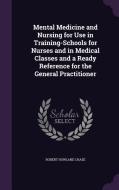 Mental Medicine And Nursing For Use In Training-schools For Nurses And In Medical Classes And A Ready Reference For The General Practitioner di Robert Howland Chase edito da Palala Press