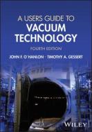 A Users Guide To Vacuum Technology 4th Edition di John F. O'Hanlon, Timothy A. Gessert edito da WILEY