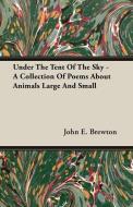 Under The Tent Of The Sky - A Collection Of Poems About Animals Large And Small di John E. Brewton edito da Sturgis Press