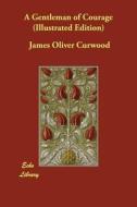 A Gentleman of Courage (Illustrated Edition) di James Oliver Curwood edito da ECHO LIB