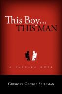 This Boy...This Man/A Suicide Note di Gregory Spillman edito da Lulu.com