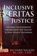 Inclusive Veritas and Justice: Digging the Reparative Opportunity for Violent & Non-Violent Offenders di Richard Walker MS Cadc Icadc edito da OUTSKIRTS PR