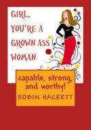 Girl, You're a Grown Ass Woman!: Strong, Capable, and Worthy! di MS Robin E. Hackett edito da Createspace