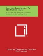 Customs Regulations of the United States: Prescribed for the Instruction and Guidance of Customs Officers di Treasury Department Division of Customs edito da Literary Licensing, LLC