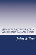 Surgical Instruments in Greek and Roman Times di John Stewart Milne edito da Createspace
