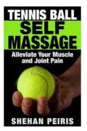 Tennis Ball Self Massage: Alleviate Your Muscle and Joint Pain di Shehan Peiris edito da Createspace