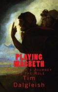 Playing Macbeth: An Actor's Journey Into the Role di Tim Dalgleish edito da Createspace