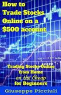 How to Trade Stocks Online on a $500 Account di Giuseppe Picciuli edito da Createspace