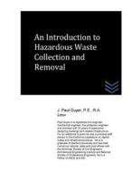 An Introduction to Hazardous Waste Collection and Removal di J. Paul Guyer edito da Createspace