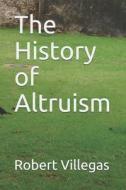 The History Of Altruism di Robert Villegas edito da CreateSpace Independent Publishing Platform