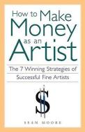 How to Make Money as an Artist di Sean Moore edito da Chicago Review Press