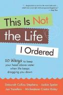 This Is Not the Life I Ordered: 50 Ways to Keep Your Head Above Water When Life Keeps Dragging You Down di Deborah Collins Stephens, Jackie Speier, Michealene Cristini Risley edito da CONARI PR