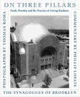 On Three Pillars: Torah, Worship, and the Practice of Loving Kindness: The Synagogues of Brooklyn di Thomas Roma edito da POWERHOUSE BOOKS