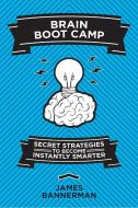 Brain Boot Camp: Secret Strategies to Become Instantly Smarter di James Bannerman edito da SKYHORSE PUB