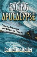 Facing Apocalypse: Climate, Democracy, and Other Last Chances di Catherine Keller edito da ORBIS BOOKS