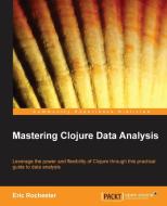 Mastering Clojure Data Analysis di Eric Rochester edito da PACKT PUB