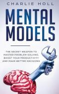 Mental Models: The Secret Weapon to Master Problem Solving, Boost Your Productivity, and Make Better Decisions di Charlie Holl edito da LIGHTNING SOURCE INC