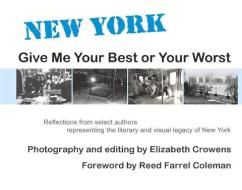 New York: Give Me Your Best Or Your Worst di Elizabeth Crowens, Charles Salzberg, Tom Straw, Randee Dawn, Barbara Krasnoff, Steven Van Patten, Triss Stein, Marco Conelli, RJ Koreto edito da Bookbaby