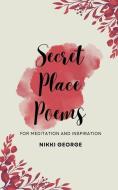 Secret Place Poems: For Meditation and Inspiration di Nikki George edito da BOOKBABY