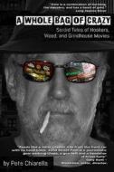A Whole Bag of Crazy: Sordid Tales of Hookers, Weed, and Grindhouse Movies di Pete Chiarella edito da Createspace Independent Publishing Platform