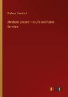 Abraham Lincoln: His Life and Public Services di Phebe A. Hanaford edito da Outlook Verlag