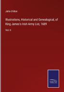 Illustrations, Historical and Genealogical, of King James's Irish Army List, 1689 di John D'Alton edito da Salzwasser-Verlag