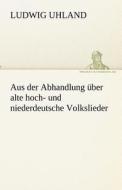 Aus der Abhandlung über alte hoch- und niederdeutsche Volkslieder di Ludwig Uhland edito da TREDITION CLASSICS