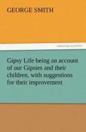 Gipsy Life being an account of our Gipsies and their children, with suggestions for their improvement di George Smith edito da TREDITION CLASSICS