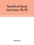 Waynesville and Haywood County directory 1906-1907 di Unknown edito da Alpha Editions