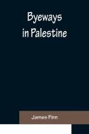 Byeways in Palestine di James Finn edito da Alpha Editions