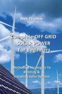 Complete OFF GRID SOLAR POWER For  Beginners di Alex Thomas edito da Alex Thomas