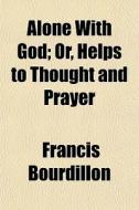 Alone With God; Or, Helps To Thought And Prayer di Francis Bourdillon edito da General Books Llc