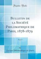 Bulletin de la Societe Philomathique de Paris, 1878-1879, Vol. 3 (Classic Reprint) di Societe Philomathique De Paris edito da Forgotten Books