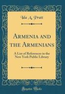 Armenia and the Armenians: A List of References in the New York Public Library (Classic Reprint) di Ida Augusta Pratt edito da Forgotten Books